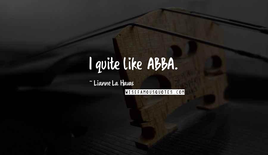 Lianne La Havas Quotes: I quite like ABBA.