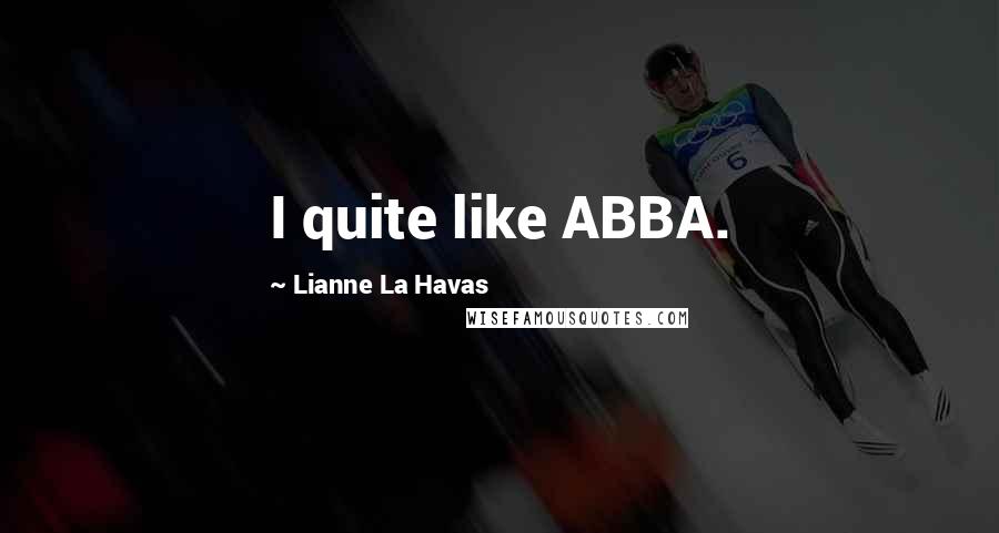 Lianne La Havas Quotes: I quite like ABBA.