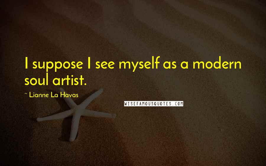 Lianne La Havas Quotes: I suppose I see myself as a modern soul artist.