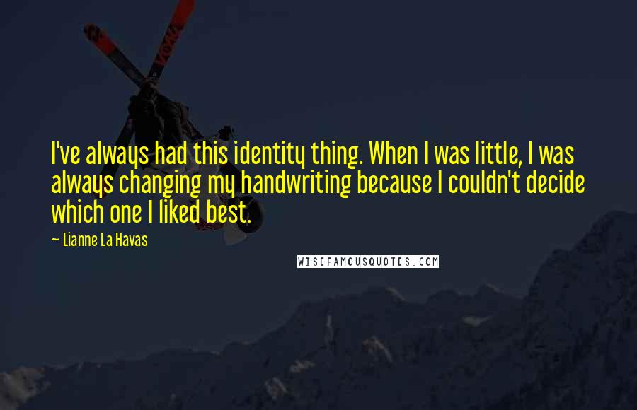 Lianne La Havas Quotes: I've always had this identity thing. When I was little, I was always changing my handwriting because I couldn't decide which one I liked best.