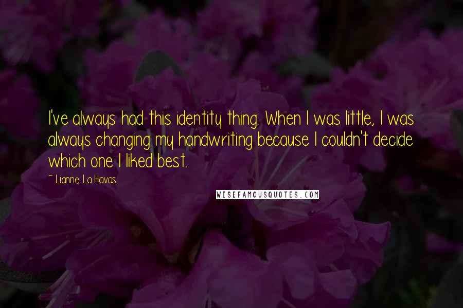 Lianne La Havas Quotes: I've always had this identity thing. When I was little, I was always changing my handwriting because I couldn't decide which one I liked best.