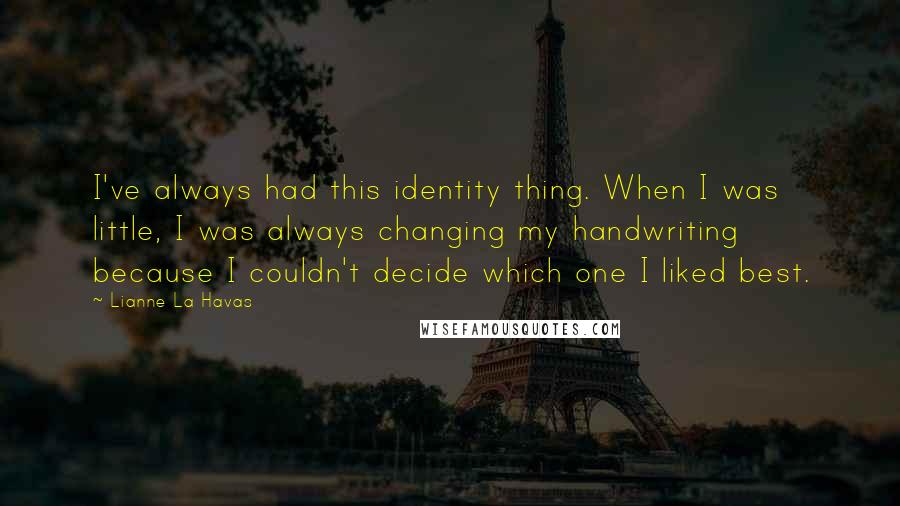 Lianne La Havas Quotes: I've always had this identity thing. When I was little, I was always changing my handwriting because I couldn't decide which one I liked best.