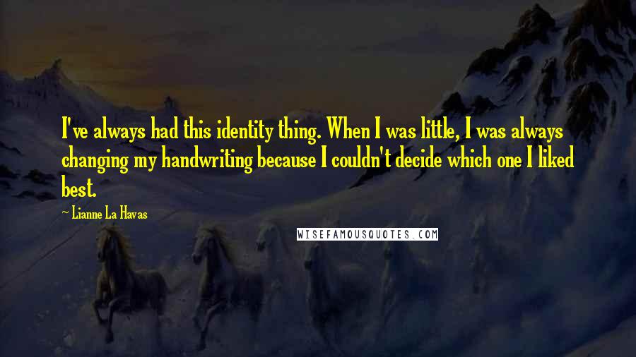 Lianne La Havas Quotes: I've always had this identity thing. When I was little, I was always changing my handwriting because I couldn't decide which one I liked best.