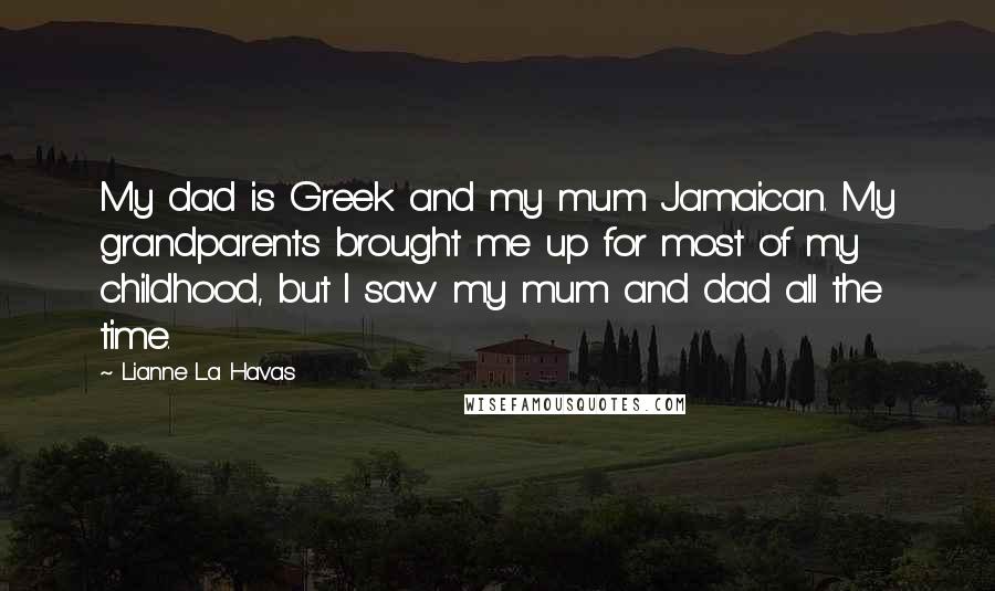 Lianne La Havas Quotes: My dad is Greek and my mum Jamaican. My grandparents brought me up for most of my childhood, but I saw my mum and dad all the time.