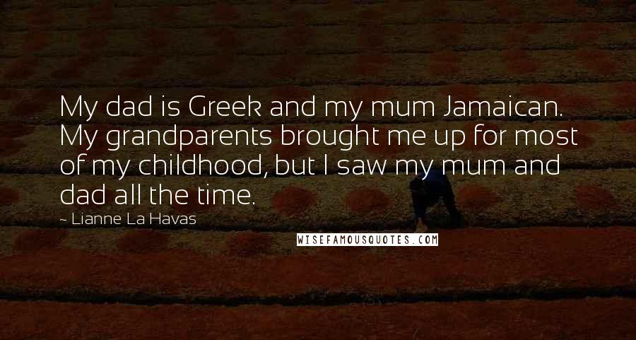 Lianne La Havas Quotes: My dad is Greek and my mum Jamaican. My grandparents brought me up for most of my childhood, but I saw my mum and dad all the time.