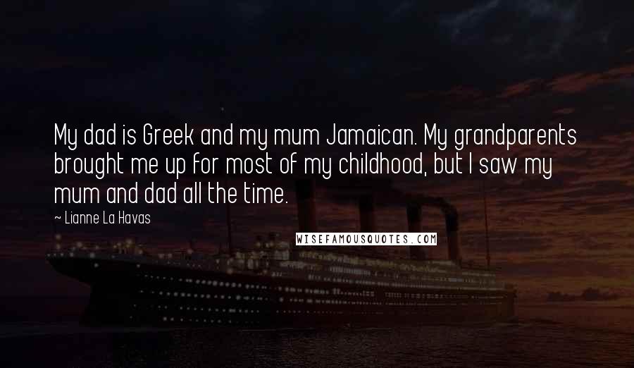 Lianne La Havas Quotes: My dad is Greek and my mum Jamaican. My grandparents brought me up for most of my childhood, but I saw my mum and dad all the time.