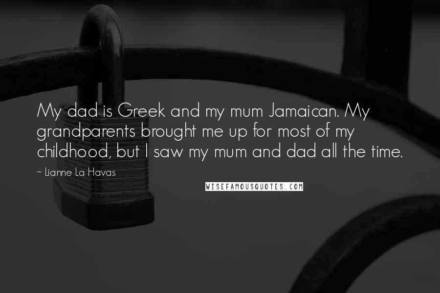 Lianne La Havas Quotes: My dad is Greek and my mum Jamaican. My grandparents brought me up for most of my childhood, but I saw my mum and dad all the time.