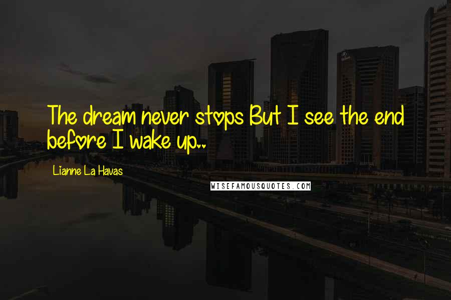 Lianne La Havas Quotes: The dream never stops But I see the end before I wake up..