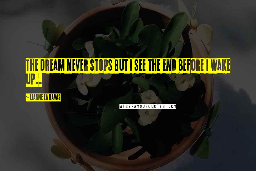 Lianne La Havas Quotes: The dream never stops But I see the end before I wake up..