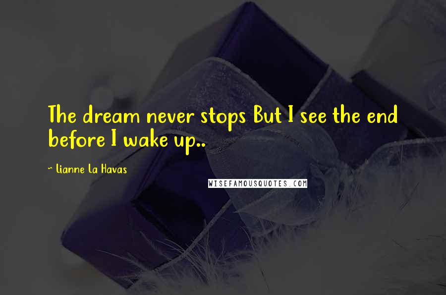 Lianne La Havas Quotes: The dream never stops But I see the end before I wake up..