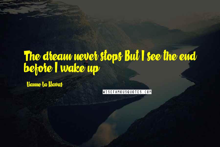 Lianne La Havas Quotes: The dream never stops But I see the end before I wake up..