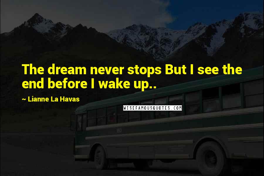 Lianne La Havas Quotes: The dream never stops But I see the end before I wake up..