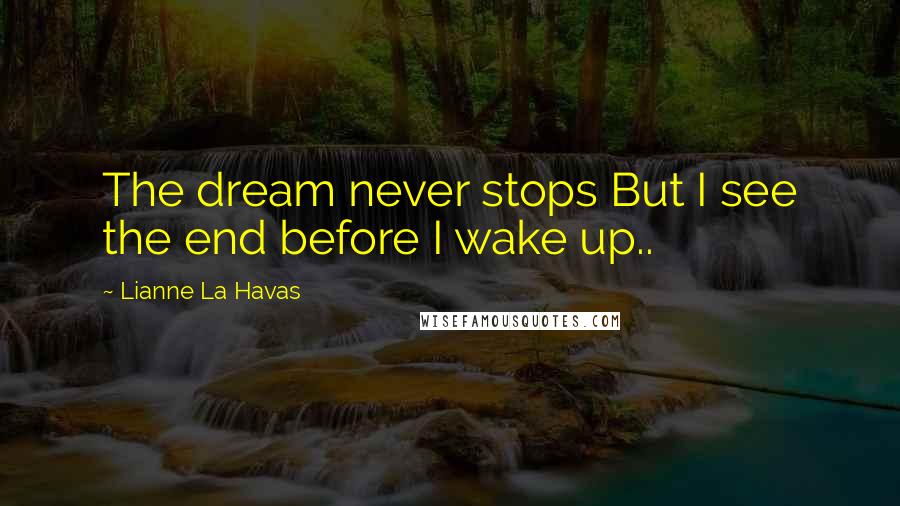 Lianne La Havas Quotes: The dream never stops But I see the end before I wake up..