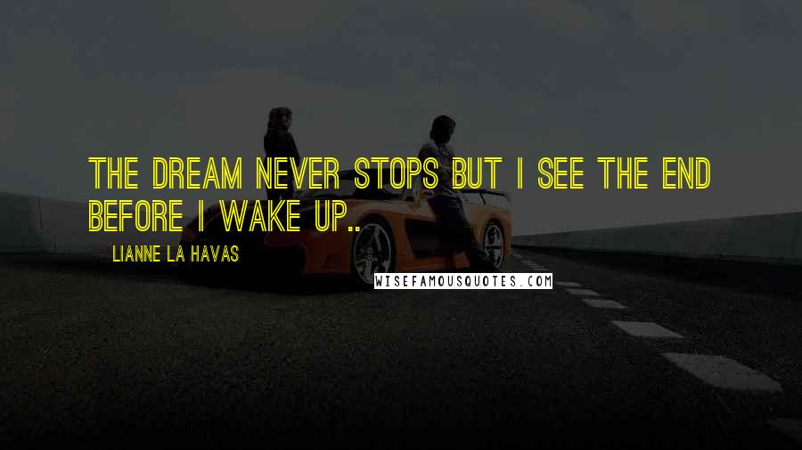 Lianne La Havas Quotes: The dream never stops But I see the end before I wake up..