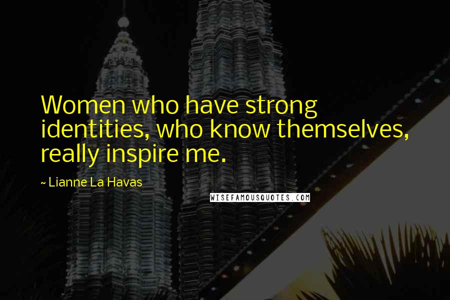 Lianne La Havas Quotes: Women who have strong identities, who know themselves, really inspire me.