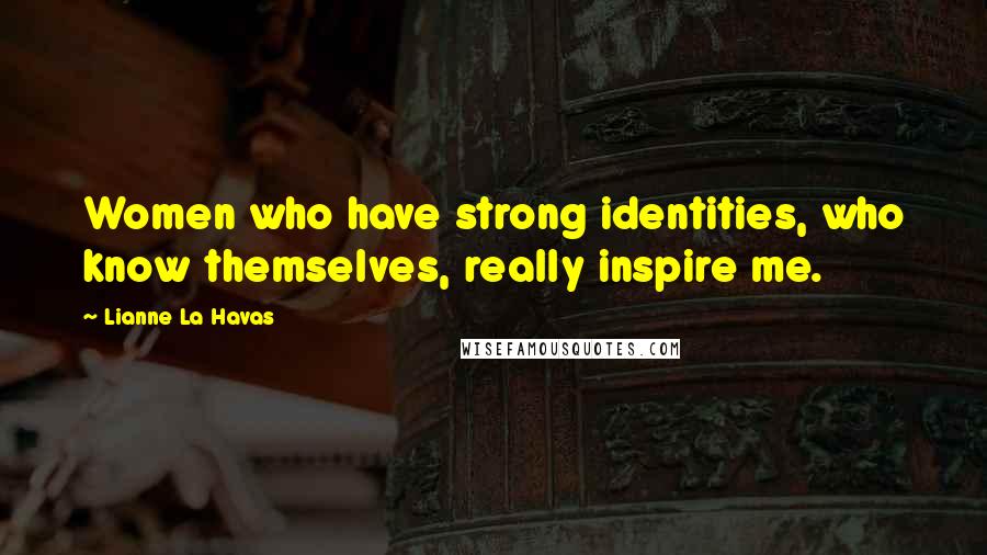 Lianne La Havas Quotes: Women who have strong identities, who know themselves, really inspire me.