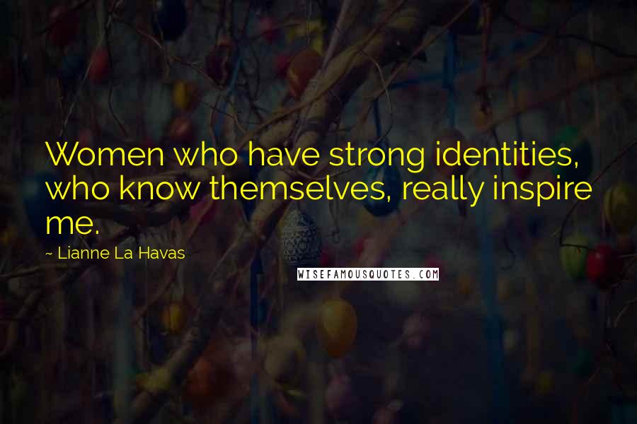 Lianne La Havas Quotes: Women who have strong identities, who know themselves, really inspire me.