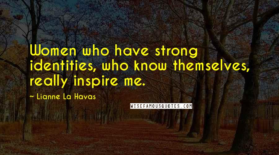 Lianne La Havas Quotes: Women who have strong identities, who know themselves, really inspire me.