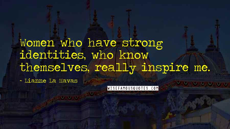 Lianne La Havas Quotes: Women who have strong identities, who know themselves, really inspire me.