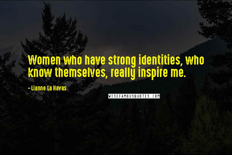 Lianne La Havas Quotes: Women who have strong identities, who know themselves, really inspire me.