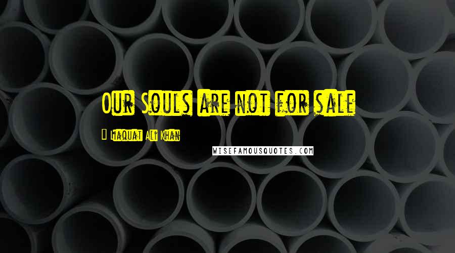 Liaquat Ali Khan Quotes: Our Souls are not for sale