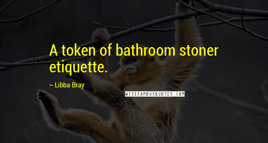 Libba Bray Quotes: A token of bathroom stoner etiquette.