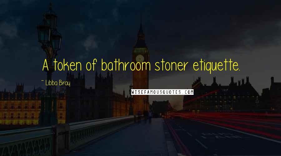 Libba Bray Quotes: A token of bathroom stoner etiquette.