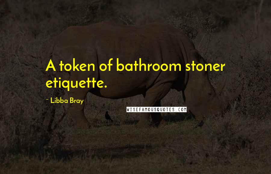 Libba Bray Quotes: A token of bathroom stoner etiquette.