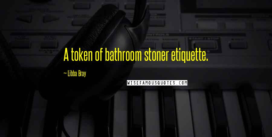 Libba Bray Quotes: A token of bathroom stoner etiquette.