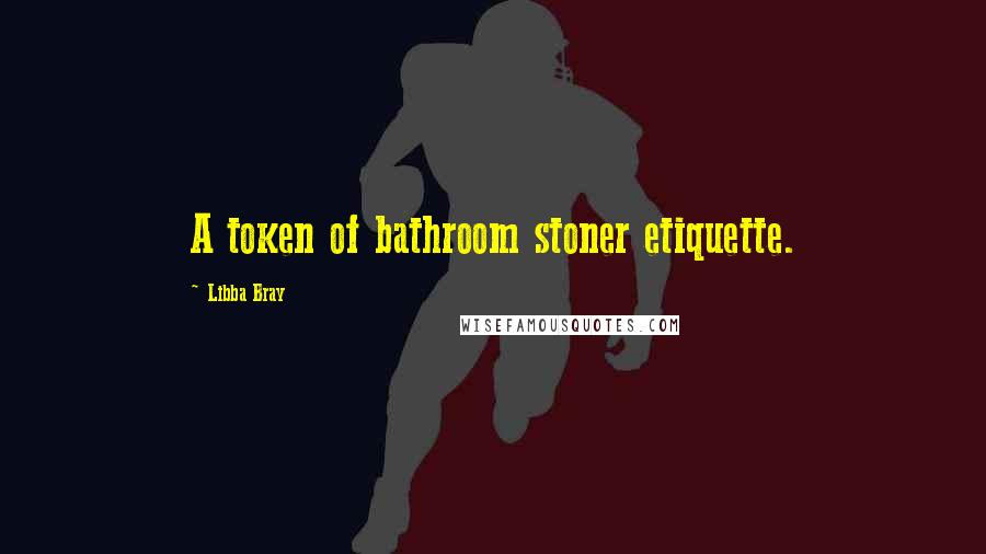 Libba Bray Quotes: A token of bathroom stoner etiquette.