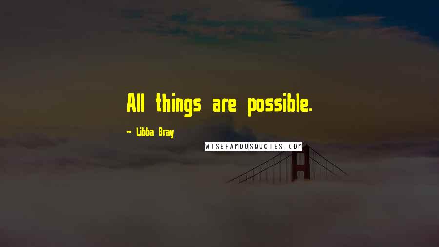 Libba Bray Quotes: All things are possible.