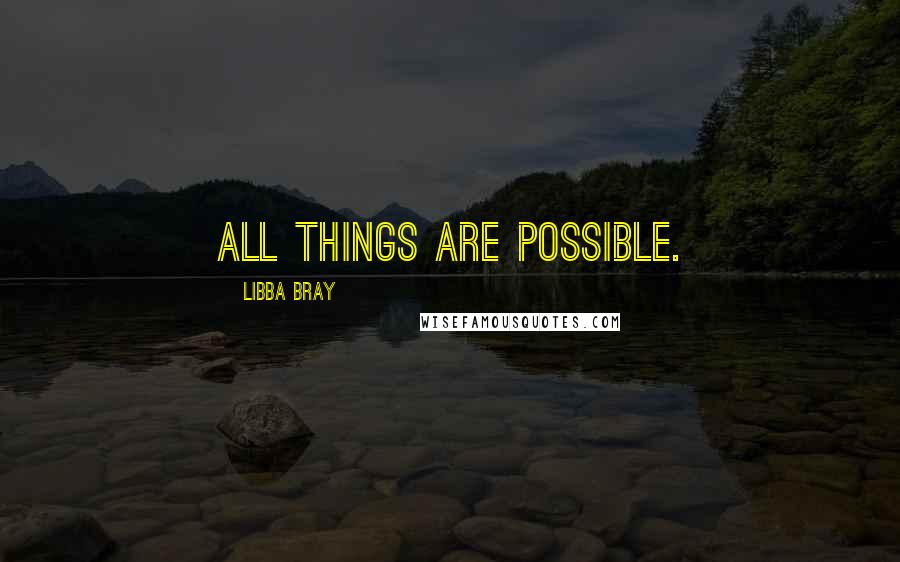 Libba Bray Quotes: All things are possible.
