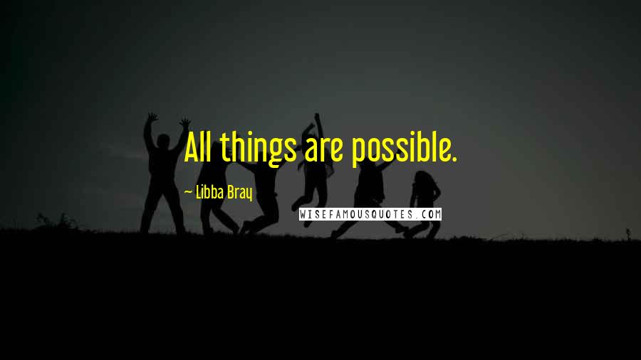 Libba Bray Quotes: All things are possible.