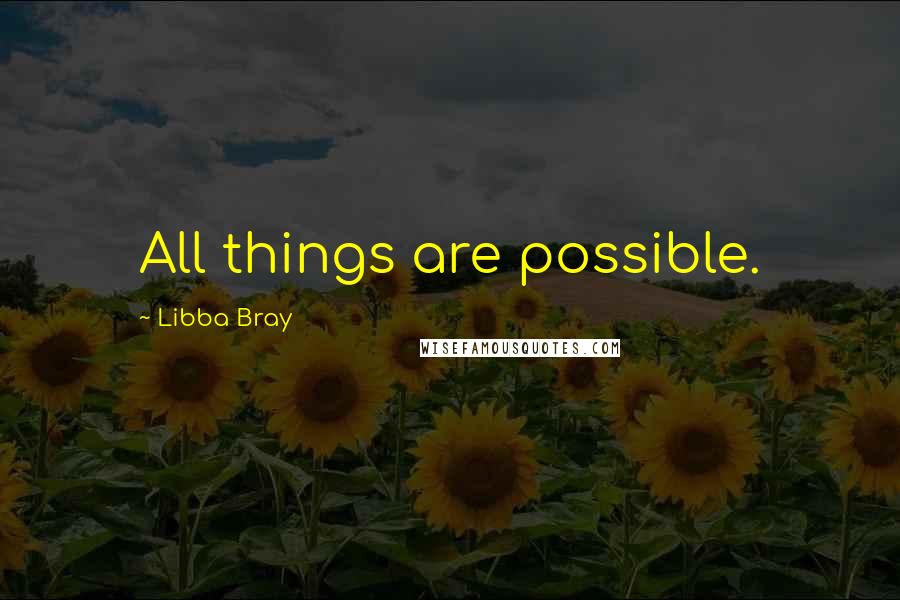 Libba Bray Quotes: All things are possible.