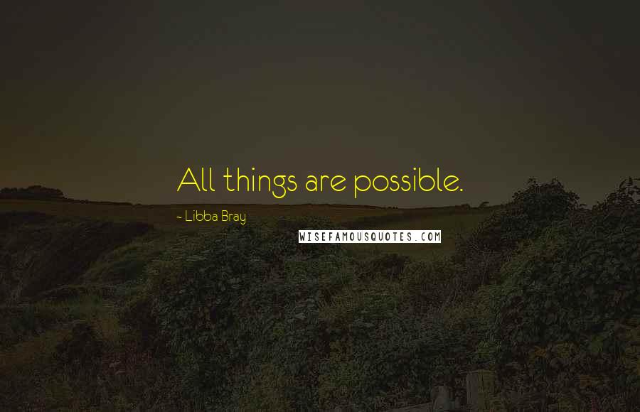 Libba Bray Quotes: All things are possible.