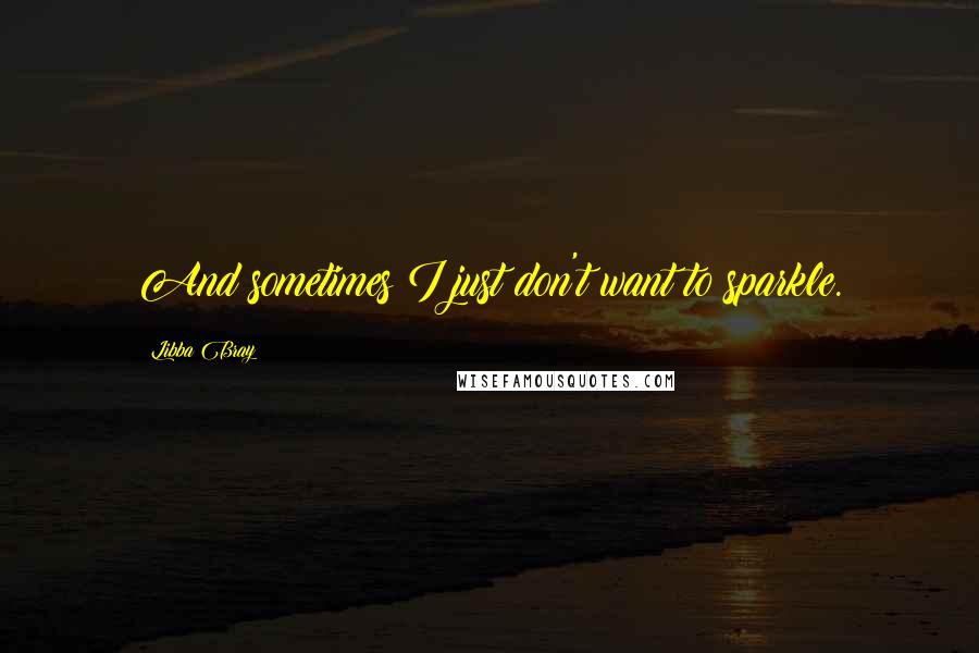 Libba Bray Quotes: And sometimes I just don't want to sparkle.