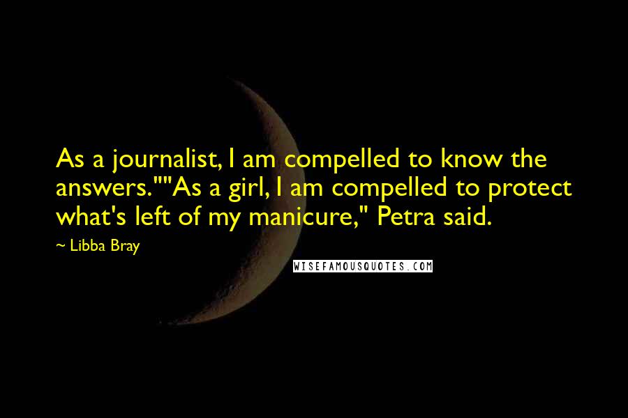Libba Bray Quotes: As a journalist, I am compelled to know the answers.""As a girl, I am compelled to protect what's left of my manicure," Petra said.