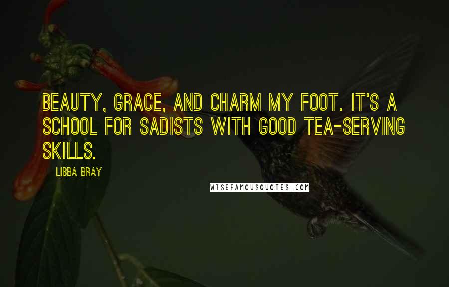 Libba Bray Quotes: Beauty, grace, and charm my foot. It's a school for sadists with good tea-serving skills.