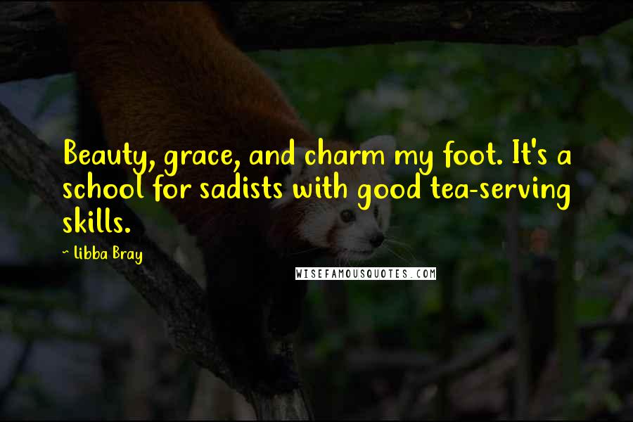Libba Bray Quotes: Beauty, grace, and charm my foot. It's a school for sadists with good tea-serving skills.