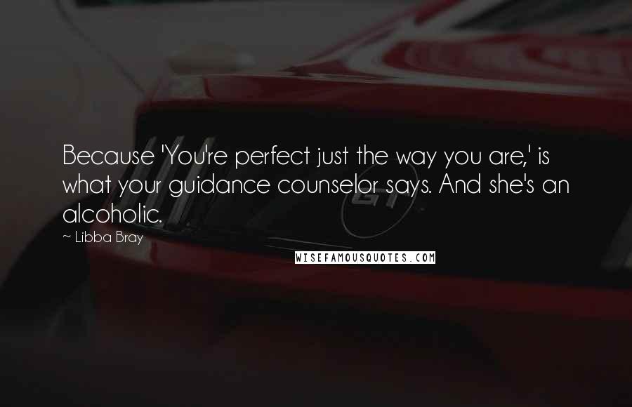 Libba Bray Quotes: Because 'You're perfect just the way you are,' is what your guidance counselor says. And she's an alcoholic.