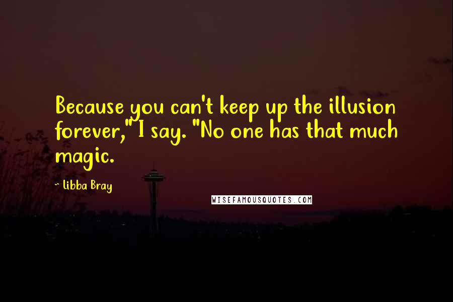 Libba Bray Quotes: Because you can't keep up the illusion forever," I say. "No one has that much magic.