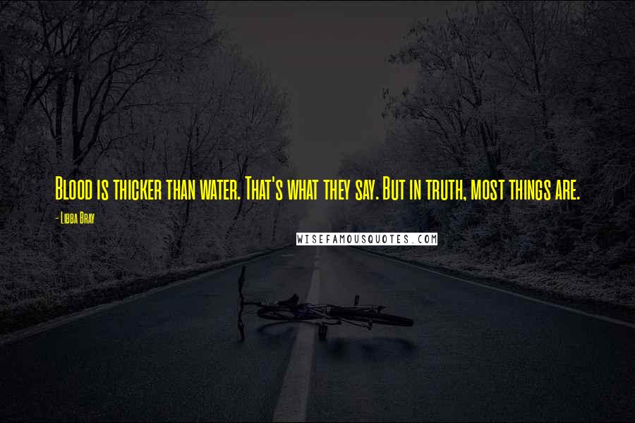 Libba Bray Quotes: Blood is thicker than water. That's what they say. But in truth, most things are.