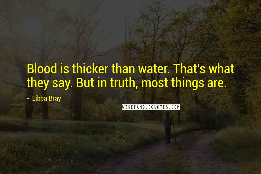 Libba Bray Quotes: Blood is thicker than water. That's what they say. But in truth, most things are.