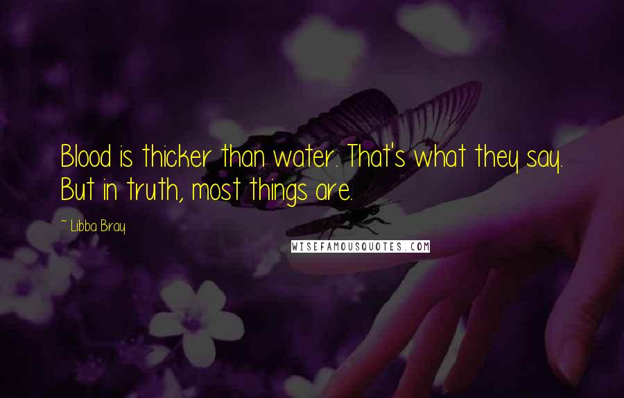 Libba Bray Quotes: Blood is thicker than water. That's what they say. But in truth, most things are.