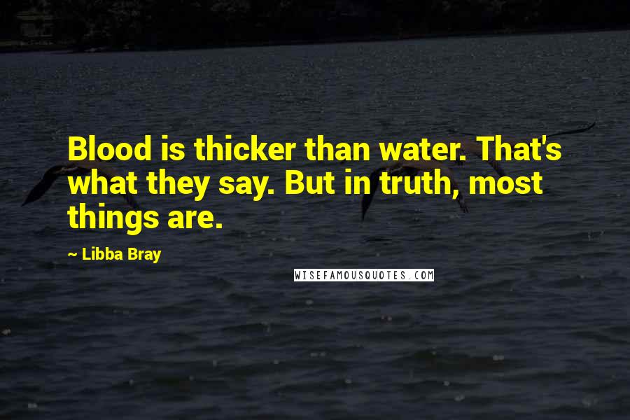 Libba Bray Quotes: Blood is thicker than water. That's what they say. But in truth, most things are.