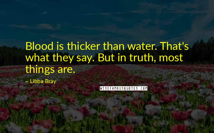 Libba Bray Quotes: Blood is thicker than water. That's what they say. But in truth, most things are.