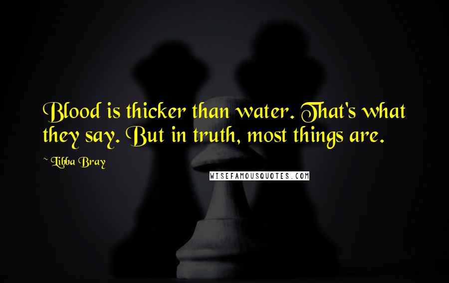 Libba Bray Quotes: Blood is thicker than water. That's what they say. But in truth, most things are.
