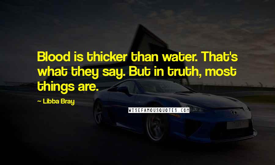 Libba Bray Quotes: Blood is thicker than water. That's what they say. But in truth, most things are.