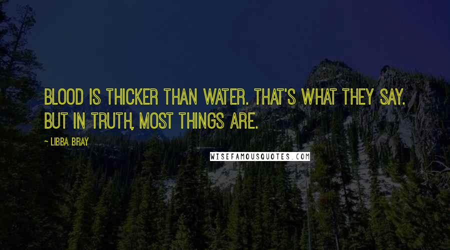 Libba Bray Quotes: Blood is thicker than water. That's what they say. But in truth, most things are.