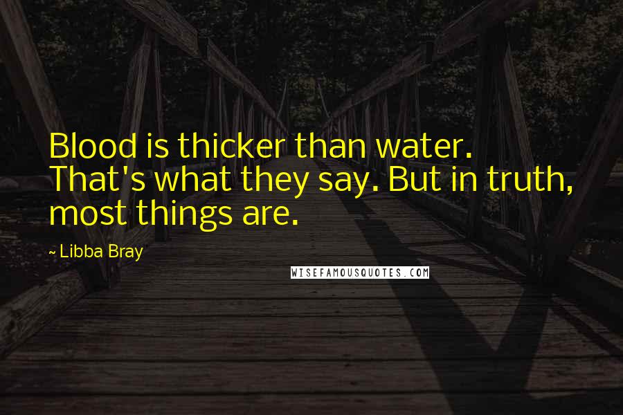 Libba Bray Quotes: Blood is thicker than water. That's what they say. But in truth, most things are.